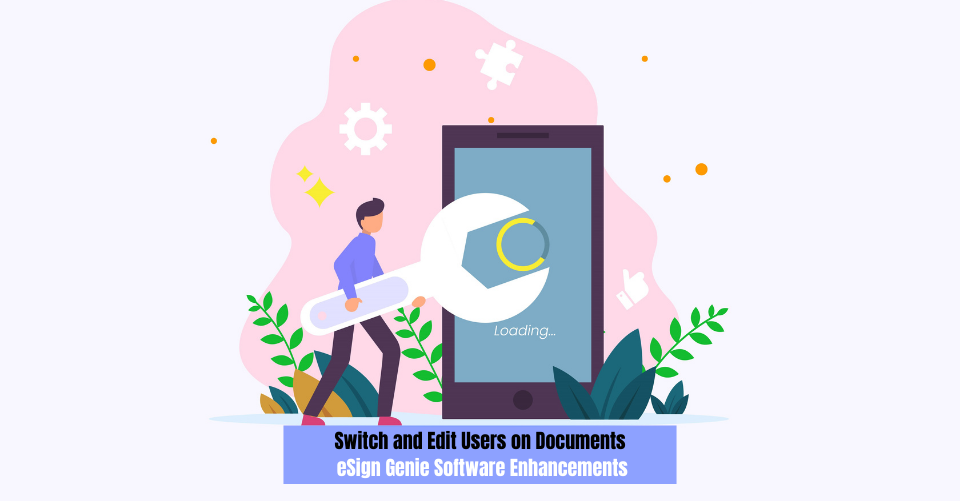 Switch and Edit Users on Documents: eSign Genie Software Enhancements